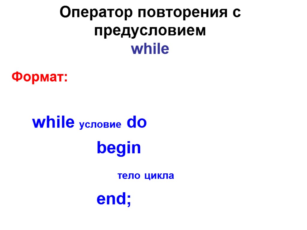 Оператор повторения с предусловием while Формат: while условие do begin тело цикла end;